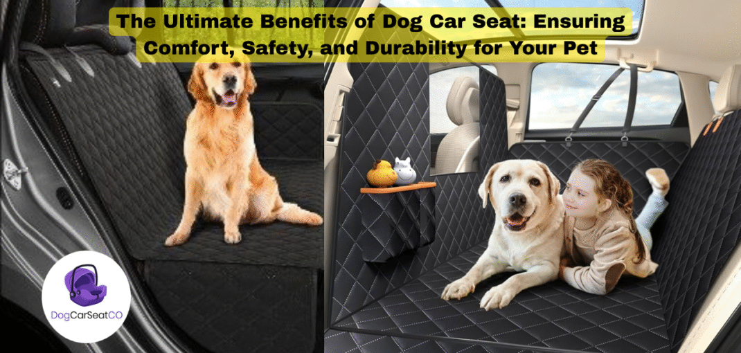The Ultimate Benefits of Dog Car Seat Ensuring Comfort, Safety, and Durability for Your Pet
